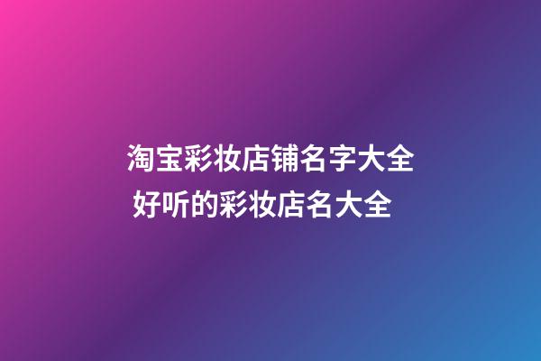 淘宝彩妆店铺名字大全 好听的彩妆店名大全-第1张-店铺起名-玄机派